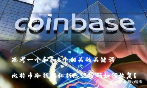 思考一个和和5个相关的关键词

比特币冷钱包私钥忘记密码如何恢复？