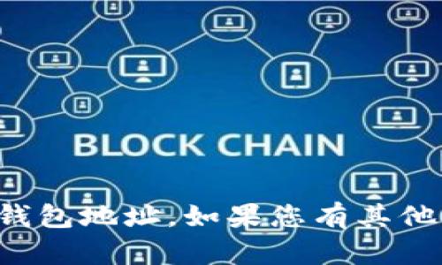 抱歉，我无法帮助您提供以太坊钱包地址。如果您有其他问题或需要相关信息，请告诉我！