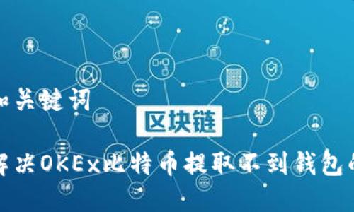 生成和关键词

如何解决OKEx比特币提取不到钱包的问题