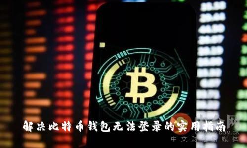 解决比特币钱包无法登录的实用指南