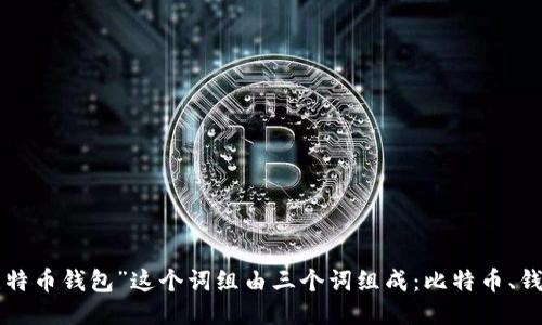 “比特币钱包”这个词组由三个词组成：比特币、钱包。