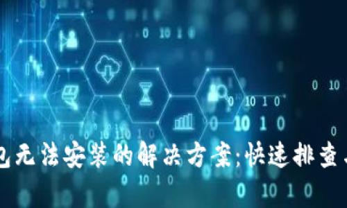 以太坊钱包无法安装的解决方案：快速排查与修复指南