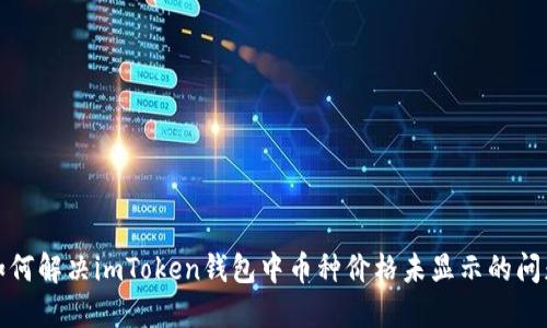 如何解决imToken钱包中币种价格未显示的问题