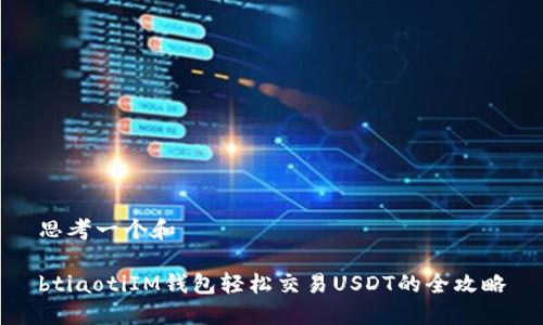 思考一个和

btiaotiIM钱包轻松交易USDT的全攻略