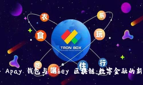 揭秘 Apay 钱包与 Abey 区块链：数字金融的新前沿