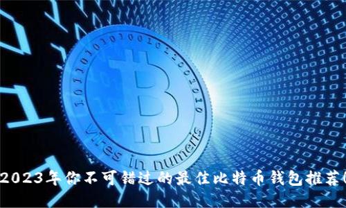 2023年你不可错过的最佳比特币钱包推荐！