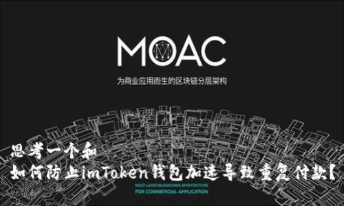 思考一个和  
如何防止imToken钱包加速导致重复付款？
