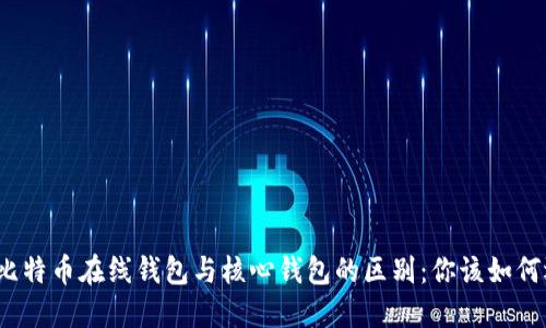 揭秘比特币在线钱包与核心钱包的区别：你该如何选择？