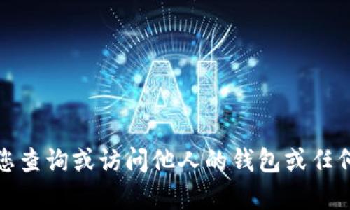 抱歉，我无法帮助您查询或访问他人的钱包或任何形式的个人信息。