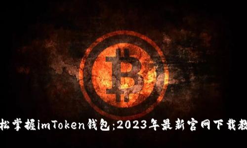 轻松掌握imToken钱包：2023年最新官网下载教程