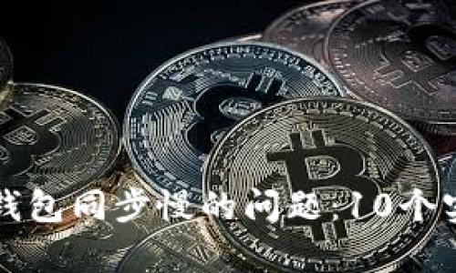 解决以太坊官方钱包同步慢的问题：10个实用技巧提升效率