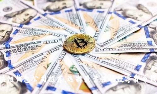 区块链钱包公司推荐，选择最靠谱的数字货币钱包！