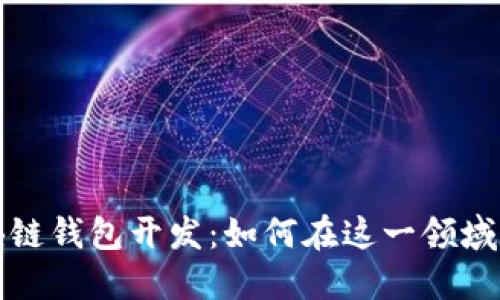 揭秘区块链钱包开发：如何在这一领域实现盈利