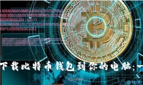 如何快速下载比特币钱包到你的电脑：一步一步来