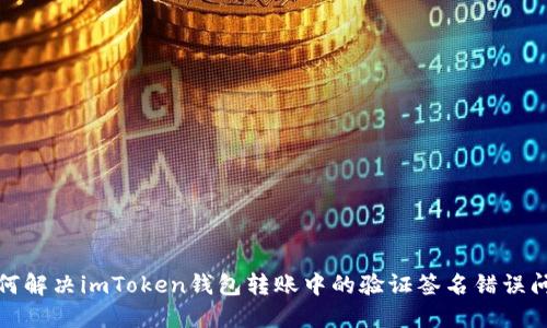 如何解决imToken钱包转账中的验证签名错误问题