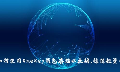 轻松掌握如何使用OneKey钱包存储以太坊，稳健投资的必备指南