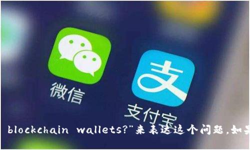 区块链钱包的英文是“Blockchain Wallet”。如果你在问“区块链钱包还能用吗？”，那你可以用“What about the use of blockchain wallets?”来表达这个问题。如果你有更具体的情况或上下文，例如对某个特定钱包的使用情况或安全性方面的疑问，请提供更多信息，我会更好地帮助你。