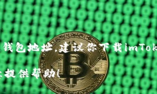 抱歉，我无法提供具体的imToken钱包地址。如果你需要创建一个imToken钱包地址，建议你下载imToken应用，并按照其指引创建一个新的钱包。这样可以确保你的安全和隐私。

如果你需要了解如何使用imToken或者其他相关信息，请告诉我，我很乐意提供帮助！