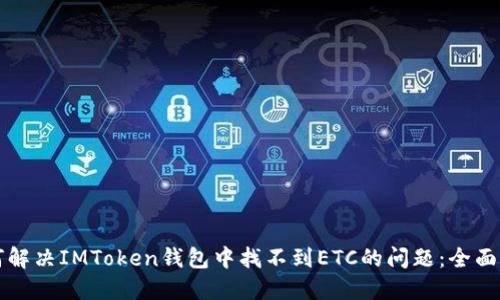 如何解决IMToken钱包中找不到ETC的问题：全面指南