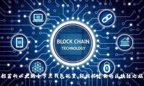 推荐的以太坊全节点钱包配置，轻松搭建你的区块链之旅