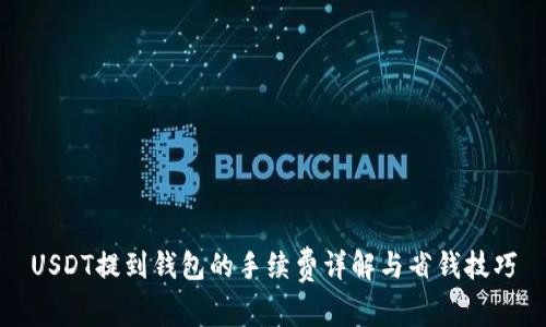 USDT提到钱包的手续费详解与省钱技巧