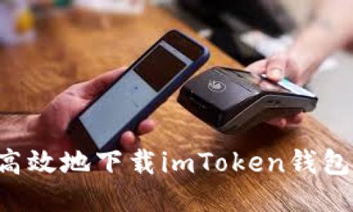 如何安全高效地下载imToken钱包：终极指南