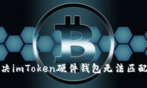 如何解决imToken硬件钱包无法匹配的问题
