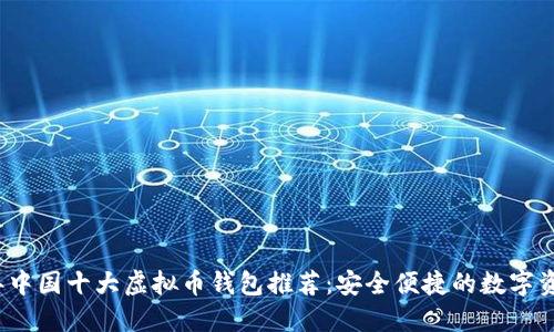 2023年中国十大虚拟币钱包推荐：安全便捷的数字资产管理