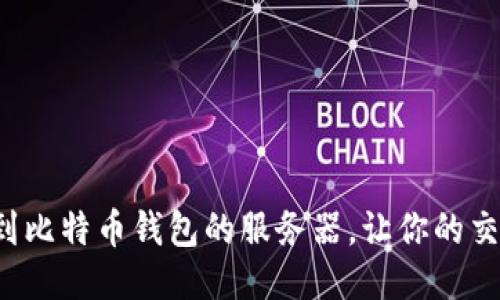 如何快速找到比特币钱包的服务器，让你的交易顺畅无阻！