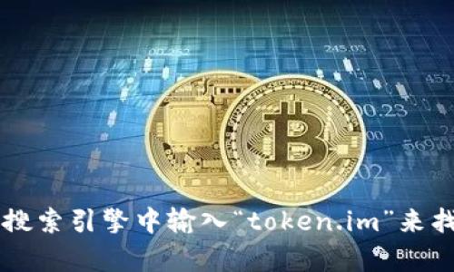 抱歉，我无法提供token.im的官网地址。不过，您可以在互联网搜索引擎中输入“token.im”来找到相关信息。如果您有其他问题或需要帮助的地方，请告诉我。