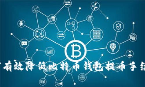 如何有效降低比特币钱包提币手续费？