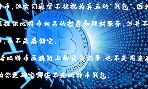 比特币钱包主要用于存储、接收和发送比特币。根据不同的类型和功能，常见的比特币钱包包括软件钱包、硬件钱包、纸钱包和在线钱包。

然而，不属于比特币钱包的选项可能包括以下几类：

1. **交易所账户**：虽然交易所可以存储比特币，但它们通常不被视为真正的“钱包”，因为用户没有对其私钥的控制权。

2. **虚拟货币投资理财平台**：这些平台可能提供比特币相关的投资和理财服务，但并不直接存储比特币。

3. **比特币矿机**：这些机器用于挖掘比特币，而不是存储它。

4. **区块链浏览器**：这是一种工具，用于查看比特币区块链上的交易记录，也不是用来存储比特币的工具。

如果你有具体的选项，可以提供给我，我能帮助你更确定哪些不是比特币钱包。