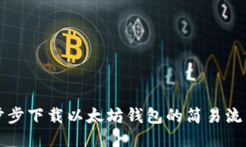 一步步下载以太坊钱包的简易流程图