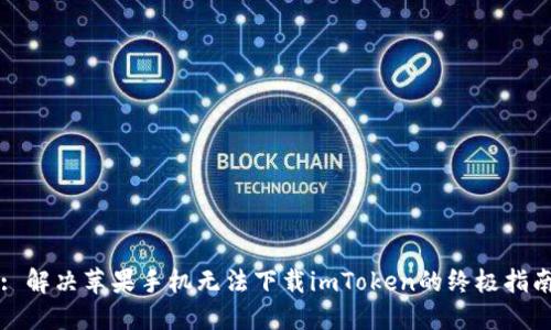 : 解决苹果手机无法下载imToken的终极指南