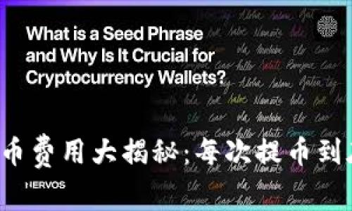 区块链钱包提币费用大揭秘：每次提币到底要花多少钱？