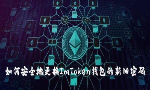 如何安全地更换ImToken钱包的新旧密码
