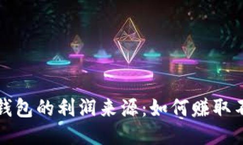 揭开区块链钱包的利润来源：如何赚取不一样的收益