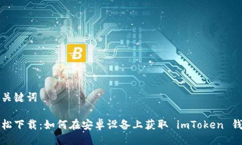 与关键词

轻松下载：如何在安卓设备上获取 imToken 钱包