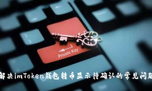 解决imToken钱包转币显示待确认的常见问题