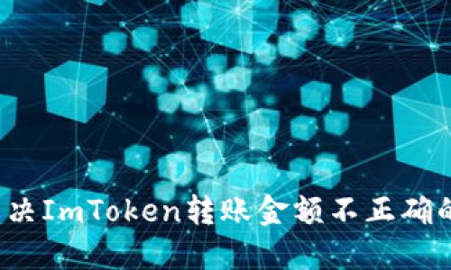 如何解决ImToken转账金额不正确的问题？