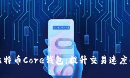 加速你的比特币Core钱包：提升交易速度的实用技巧