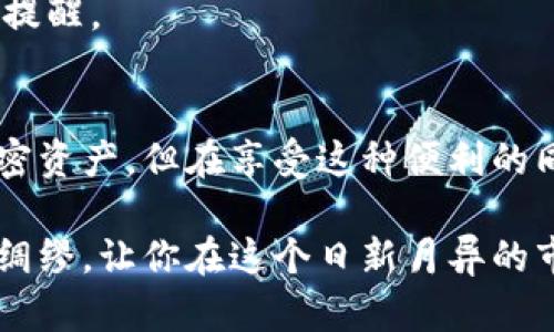  如何在助手中使用imToken钱包？ / 

 guanjianci imToken钱包, 数字货币, 加密资产, 钱包助手, 虚拟货币 /guanjianci 

什么是imToken钱包？
imToken钱包是一款流行的数字货币钱包，允许用户管理他们的加密资产，包括比特币、以太坊等多种虚拟货币。用户可以通过imToken钱包安全存储、发送和接收加密货币，并且还可以参与去中心化金融（DeFi）和其他区块链应用。不过，很多新手可能会问，imToken钱包是否可以通过助手程序来使用？这就让我们进一步探讨。

助手的作用
在讨论imToken钱包和助手的结合之前，先了解一下所谓的“助手”。这个助手通常是指个人助理软件或应用程序，比如语音助手、自动化工具等。这些助手可以帮助用户管理日常事务、操作流程等。那么，一个数字货币钱包能否和这样的助手结合使用呢？

imToken钱包与助手的兼容性
首先，imToken钱包本身是一个独立的应用程序，它围绕着加密货币交易和管理进行，而助手程序的功能则偏向于提高用户体验。理论上，某些助手可以与imToken钱包进行互动。例如，用户可以设置日常提醒，通过助手来提醒自己查看资产状况或进行交易。然后，具体实现可能会受到助手的种类和功能限制。

如何在助手中使用imToken钱包？
那么，怎样才能在助手中有效地使用imToken钱包呢？这里有几个建议：

h41. 利用语音助手功能/h4
如果你的助手具备语音识别功能，你可以通过语音命令来获取一些基本信息。比如说：“今天的比特币价格是多少？”这样可以快速获取信息，而不需要每次都打开imToken钱包查看。

h42. 设置提醒功能/h4
许多助手可以进行提醒设置。你可以设置定期提醒，比如每周几查看一次钱包的资产情况，或者当某种加密货币的价格波动达到一定幅度时提醒你。这种方式不仅提高了管理效率，也避免了因为忽视消息导致的损失。

h43. 整合其他应用功能/h4
有些助手可以和其他应用进行整合。例如，你可以在助手中直接连接到你的交易所账户，获取更全面的市场数据。这种信息结合也可以进一步提升投资决策的质量。

使用imToken钱包的注意事项
在使用imToken钱包和助手的过程中，也有几个注意事项需要牢记：

h41. 安全性/h4
安全始终是数字货币管理中的首要问题。在使用助手进行相关操作时，确保助手的安全性，避免泄露个人信息。此外，建议尽量避免在不安全的设备上使用敏感操作，比如交易。

h42. 了解助手的能力和限制/h4
并非所有助手都能够与imToken钱包无缝结合。你需要了解自己的助手支持哪些功能，以及如何自定义，以达到最佳效果。有些助手可能在处理金融业务时会受到较多限制。

h43. 不要过度依赖助手/h4
虽然助手可以提供许多便利，但过度依赖可能导致信息处理不准确。对于重要的投资决策，仍需自己仔细阅读和调查，而不是完全依赖助手的推送或提醒。

总结
总的来说，imToken钱包可以利用助手程序来提高使用效率，特别是在信息获取和任务管理方面。通过有效的结合，用户可以更方便地管理自己的加密资产。但在享受这种便利的同时，安全性和助手能力的理解始终是重要的。在使用过程中保持警惕和理性，才是明智的选择。

所以，如果你是imToken钱包的用户，探索助手的功能并尝试集成它们是非常值得的！未来的数字货币交易和管理将越来越依赖于智能化工具，未雨绸缪，让你在这个日新月异的市场中占得先机。