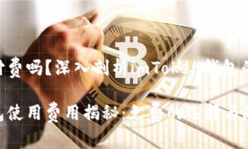 imToken要付费吗？深入剖析imToken钱包的使用成本

imToken钱包使用费用揭秘：免费的选择与隐藏潜在成本