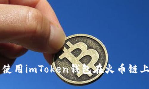 如何轻松使用imToken钱包在火币链上进行交易
