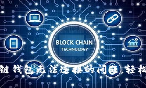 如何解决区块链钱包无法连接的问题，轻松找到解决方案