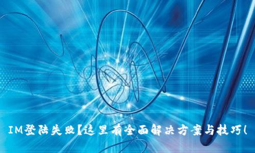 IM登陆失败？这里有全面解决方案与技巧！