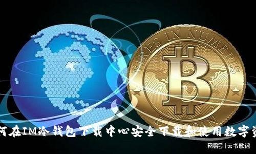 如何在IM冷钱包下载中心安全下载和使用数字资产