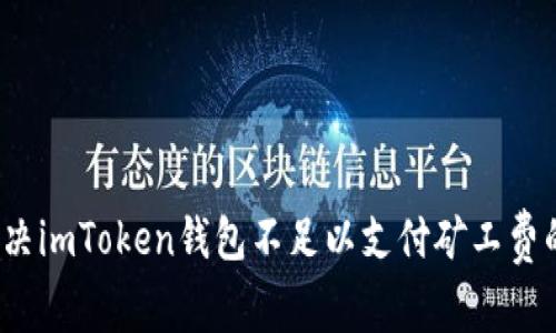 如何解决imToken钱包不足以支付矿工费的问题？