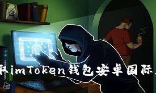 轻松下载：获取imToken钱包安卓国际版的简易指南