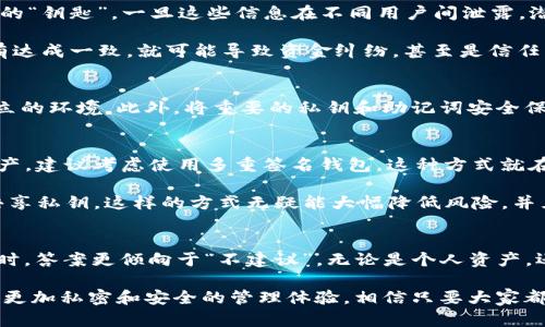 imToken钱包可以共用吗? 深入探讨数字钱包的安全性与使用便捷性

imToken, 数字钱包, 区块链, 数字货币, 安全性/guanjianci

什么是imToken钱包？
在如今的数字货币时代，imToken钱包作为一款流行的数字资产管理工具，正受到越来越多用户的青睐。它不仅支持多种数字货币的存储和交易，还内置了去中心化交易所(Dex)、DApp浏览器等丰富的功能，为用户提供了一站式的数字资产管理体验。而在使用这个数字钱包的过程中，很多人不禁会问：“imToken钱包可以共用吗？”这个问题引发了关于钱包共享安全性和使用便捷性的讨论。

imToken钱包的基本功能
在回答共用性的问题之前，首先需要理解imToken钱包的核心功能。imToken除了能够安全地存储以太坊及其基于ERC-20标准的资产外，还允许用户轻松地进行交易、管理资产，以及参与各种区块链项目。通过其用户友好的界面，用户可以轻松地查看交易历史、余额，甚至通过DApp进行互动，体验到区块链技术的便利。

钱包共享的风险
那么，imToken钱包是否可以共用呢？从技术上讲，钱包的使用是允许在多个设备间达到同步的。然而，共用钱包带来的风险让人不禁考虑。首先，钱包的私钥和助记词是资产的“钥匙”，一旦这些信息在不同用户间泄露，潜在的损失是不可估量的。共用钱包意味着不同的人都可以接触到这些关键信息，稍有不慎就可能出现资产被盗的情况。

更值得注意的是，数字货币的交易是不可逆的，也就是一旦交易完成，就无法撤回。有人可能会通过共用钱包，增加不当交易的风险。例如，如果两个人各自进行了交易，而没有达成一致，就可能导致资金纠纷，甚至是信任问题。

如何提升钱包的安全性
如果你仍然希望在某种程度上与他人共享某个imToken钱包，尽量采取一些安全防护措施。例如，可以使用不同的设备进行相互管理，确保每个人在使用过程中都有各自独立的环境。此外，将重要的私钥和助记词安全保管、定期更新密码、启用两步验证等方式，也都能大大降低被恶意盗用的概率。

共享钱包的必要性与替代方案
在讨论imToken钱包是否可以共享时，我们也不妨思考下共享的必要性。其实，许多情况下，每个人都应拥有自己的钱包，简单、便捷且安全。如果多个人希望共同管理一笔资产，建议考虑使用多重签名钱包，这种方式就在保护安全的基础上，共享资产的控制权。

某些情况下，如果真的需要追求共享的便利，可以考虑其他一些第三方平台，这些平台通常提供了更为人性化的用户权限设置，使得多个人可以共同管理资产，而不必直接共享私钥。这样的方式无疑能大幅降低风险，并且操作更加灵活。

结论：保持警惕，安全第一
综合来看，imToken钱包虽然在技术上可以实现多设备的共享使用，但在实际操作中，共用带来的风险和潜在问题更大。因此，我们在讨论“imToken钱包可以共用吗”的问题时，答案更倾向于“不建议”。无论是个人资产，还是涉及多方管理，安全性都应该放在第一位。无论是什么方式，在进行数字货币运用时，都应该保持警惕和认真，保障自己的资产安全。

与其共用，不如各自拥有各自的imToken钱包，既能够保持资产的独立安全，又能享受数字货币带来的便利和收益。这种方式不仅减少了可能的冲突，还能够使每位用户都有更加私密和安全的管理体验。相信只要大家都能够重视这些问题，就能在前行的路上更好地拥抱数字货币的未来。